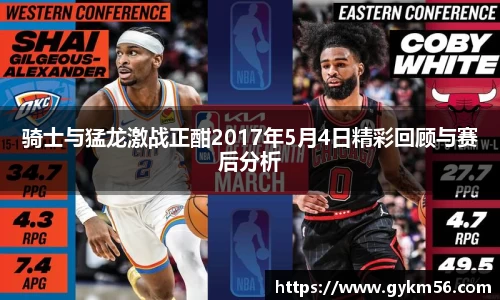 骑士与猛龙激战正酣2017年5月4日精彩回顾与赛后分析