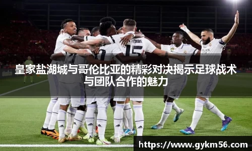 皇家盐湖城与哥伦比亚的精彩对决揭示足球战术与团队合作的魅力